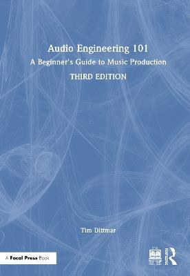 Audio Engineering 101: A Beginner's Guide to Music Production - Tim Dittmar - cover