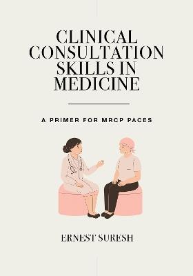Clinical Consultation Skills in Medicine: A Primer for MRCP PACES - Ernest Suresh - cover