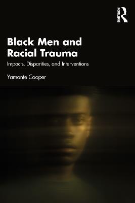 Black Men and Racial Trauma: Impacts, Disparities, and Interventions - Yamonte Cooper - cover