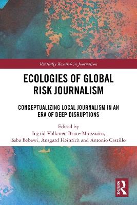 Ecologies of Global Risk Journalism: Conceptualizing Local Journalism in an Era of Deep Disruptions - cover