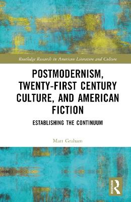 Postmodernism, Twenty-First Century Culture, and American Fiction: Establishing the Continuum - Matt Graham - cover