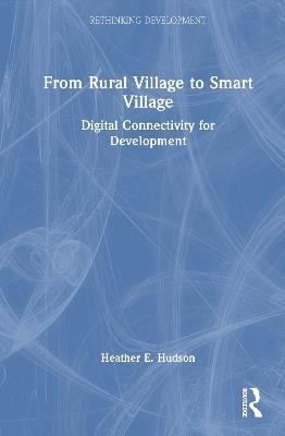 From Rural Village to Smart Village: Digital Connectivity for Development - Heather E. Hudson - cover