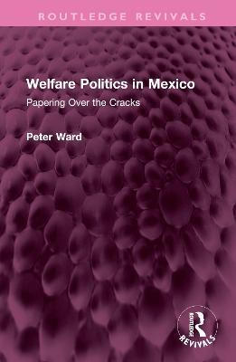 Welfare Politics in Mexico: Papering Over the Cracks - Peter Ward - cover