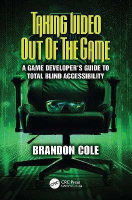 Taking Video Out of the Game: A Game Developer's Guide to Total Blind Accessibility - Brandon Cole - cover