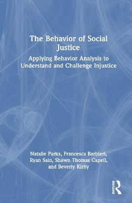 The Behavior of Social Justice: Applying Behavior Analysis to Understand and Challenge Injustice - Natalie Parks,Francesca Barbieri,Ryan Sain - cover