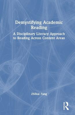 Demystifying Academic Reading: A Disciplinary Literacy Approach to Reading Across Content Areas - Zhihui Fang - cover
