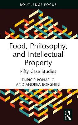 Food, Philosophy, and Intellectual Property: Fifty Case Studies - Enrico Bonadio,Andrea Borghini - cover