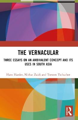 The Vernacular: Three Essays on an Ambivalent Concept and its Uses in South Asia - Hans Harder,Nishat Zaidi,Torsten Tschacher - cover