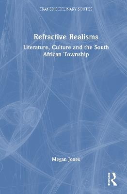 Refractive Realisms: Literature, Culture and the South African Township - Megan Jones - cover
