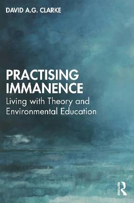 Practising Immanence: Living with Theory and Environmental Education - David A. G. Clarke - cover