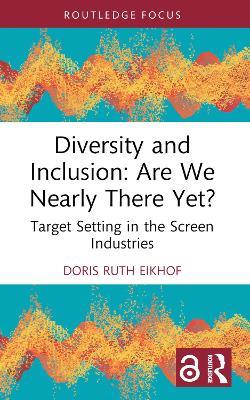 Diversity and Inclusion: Are We Nearly There Yet?: Target Setting in the Screen Industries - Doris Ruth Eikhof - cover