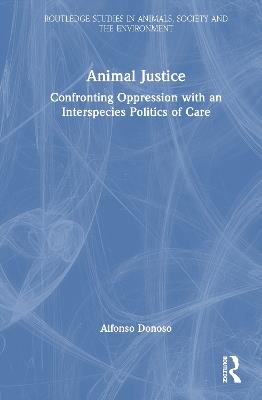 Animal Justice: Confronting Oppression with an Interspecies Politics of Care - Alfonso Donoso - cover