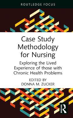 Case Study Methodology for Nursing: Exploring the Lived Experience of those with Chronic Health Problems - Donna M. Zucker - cover