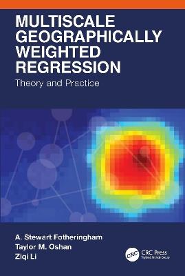 Multiscale Geographically Weighted Regression: Theory and Practice - A. Stewart Fotheringham,Taylor M. Oshan,Ziqi Li - cover