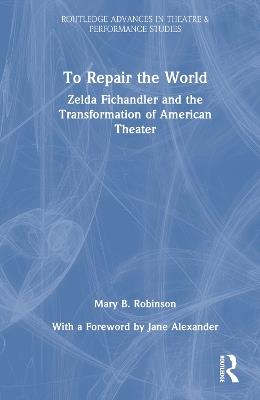 To Repair the World: Zelda Fichandler and the Transformation of American Theater - Mary B. Robinson - cover