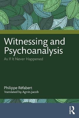 Witnessing and Psychoanalysis: As If It Never Happened - Philippe Réfabert - cover