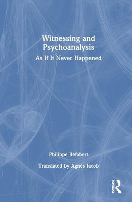 Witnessing and Psychoanalysis: As If It Never Happened - Philippe Réfabert - cover