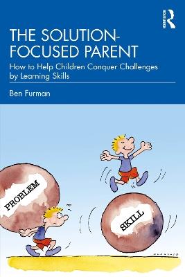 The Solution-focused Parent: How to Help Children Conquer Challenges by Learning Skills - Ben Furman - cover