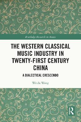 The Western Classical Music Industry in Twenty-First Century China: A Dialectical Crescendo - Weida Wang - cover