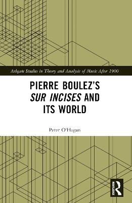 Pierre Boulez’s sur Incises and its World - Peter O'Hagan - cover