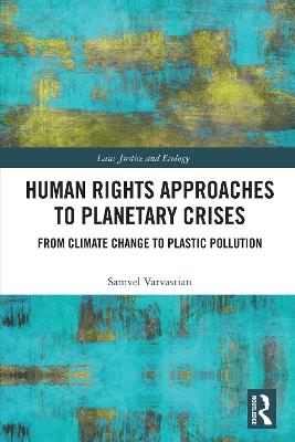 Human Rights Approaches to Planetary Crises: From Climate Change to Plastic Pollution - Samvel Varvastian - cover