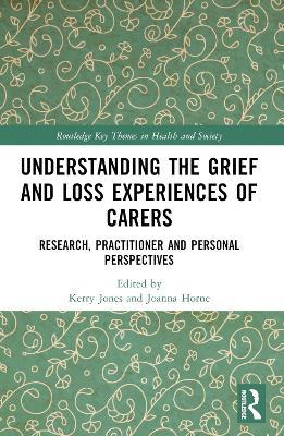 Understanding the Grief and Loss Experiences of Carers: Research, Practitioner and Personal Perspectives - cover