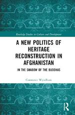 A New Politics of Heritage Reconstruction in Afghanistan: In the Shadow of the Buddhas