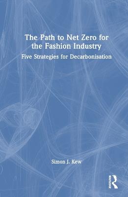 The Path to Net Zero for the Fashion Industry: Five Strategies for Decarbonisation - Simon J. Kew - cover
