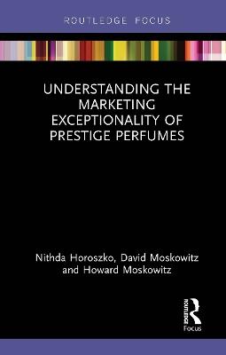 Understanding the Marketing Exceptionality of Prestige Perfumes - Nithda Horoszko,David Moskowitz,Howard Moskowitz - cover