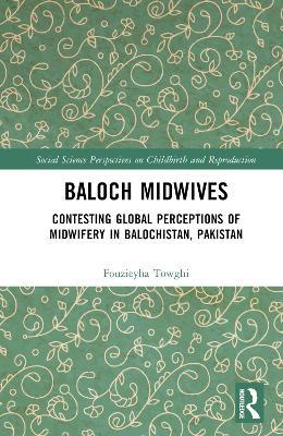 Baloch Midwives: Contesting Global Perceptions of Midwifery in Balochistan, Pakistan - Fouzieyha Towghi - cover