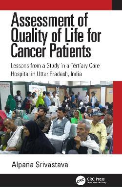 Assessment of Quality of Life for Cancer Patients: Lessons from a Study in a Tertiary Care Hospital in Uttar Pradesh, India - Alpana Srivastava - cover