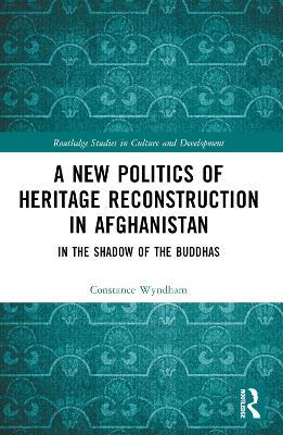 A New Politics of Heritage Reconstruction in Afghanistan: In the Shadow of the Buddhas - Constance Wyndham - cover
