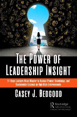 The Power of Leadership Insight: 11 Keys Leaders Must Master to Access Power, Knowledge, and Sustainable Success in High-Risk Environments - Casey J. Bedgood - cover