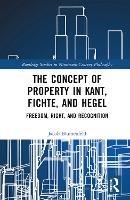 The Concept of Property in Kant, Fichte, and Hegel: Freedom, Right, and Recognition - Jacob Blumenfeld - cover