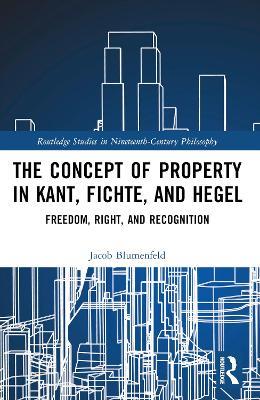 The Concept of Property in Kant, Fichte, and Hegel: Freedom, Right, and Recognition - Jacob Blumenfeld - cover