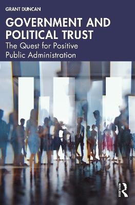 Government and Political Trust: The Quest for Positive Public Administration - Grant Duncan - cover