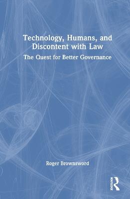 Technology, Humans, and Discontent with Law: The Quest for Better Governance - Roger Brownsword - cover