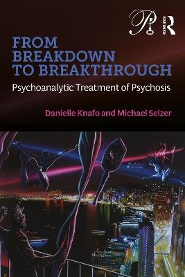 From Breakdown to Breakthrough: Psychoanalytic Treatment of Psychosis - Danielle Knafo,Michael Selzer - cover