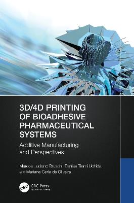 3D/4D Printing of Bioadhesive Pharmaceutical Systems: Additive Manufacturing and Perspectives - Marcos Luciano Bruschi,Denise Tiemi Uchida,Mariana Carla de Oliveira - cover