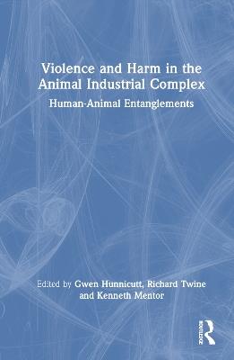 Violence and Harm in the Animal Industrial Complex: Human-Animal Entanglements - cover