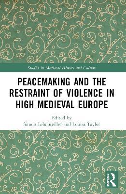Peacemaking and the Restraint of Violence in High Medieval Europe - cover