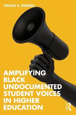 Amplifying Black Undocumented Student Voices in Higher Education - Felecia S. Russell - cover