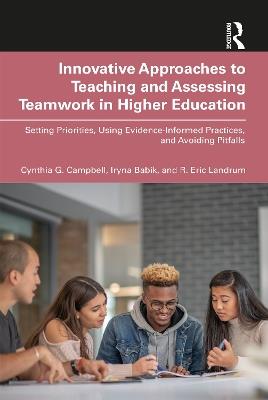 Innovative Approaches to Teaching and Assessing Teamwork in Higher Education: Setting Priorities, Using Evidence-Informed Practices, and Avoiding Pitfalls - Cynthia G. Campbell,Iryna Babik,R. Eric Landrum - cover