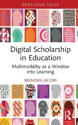 Digital Scholarship in Education: Multimodality as a Window into Learning - Brendan Jacobs - cover
