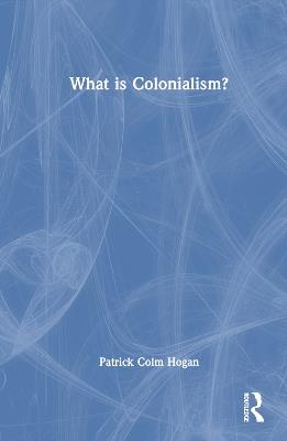 What is Colonialism? - Patrick Colm Hogan - cover