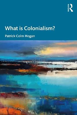 What is Colonialism? - Patrick Colm Hogan - cover