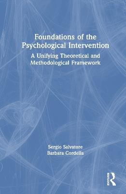 Foundations of the Psychological Intervention: A Unifying Theoretical and Methodological Framework - Sergio Salvatore,Barbara Cordella - cover