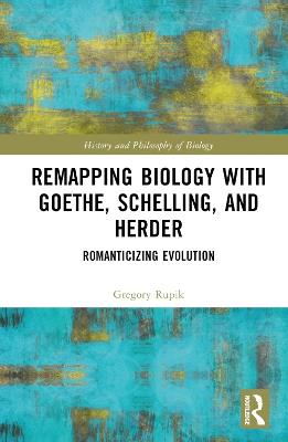 Remapping Biology with Goethe, Schelling, and Herder: Romanticizing Evolution - Gregory Rupik - cover