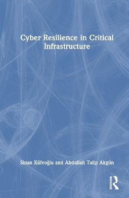 Cyber Resilience in Critical Infrastructure - Sinan Küfeoglu,Abdullah Talip Akgün - cover