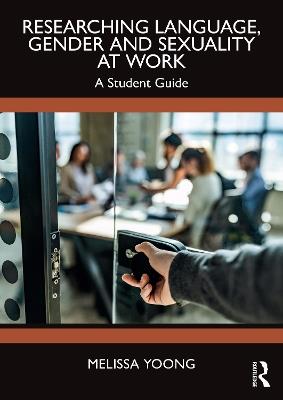 Researching Language, Gender and Sexuality at Work: A Student Guide - Melissa Yoong - cover